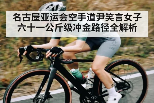 名古屋亚运会空手道尹笑言女子六十一公斤级冲金路径全解析